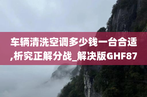 车辆清洗空调多少钱一台合适,析究正解分战_解决版GHF87