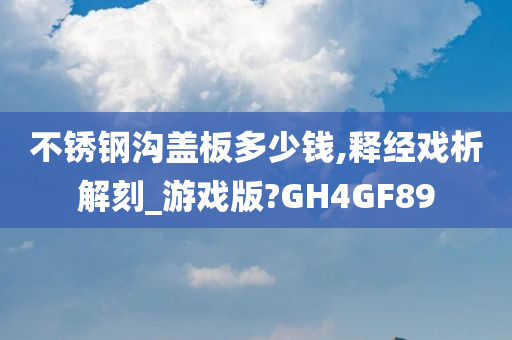 不锈钢沟盖板多少钱,释经戏析解刻_游戏版?GH4GF89