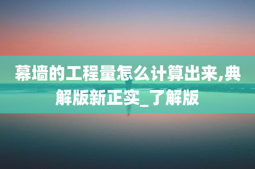 幕墙的工程量怎么计算出来,典解版新正实_了解版