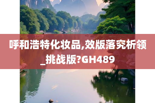 呼和浩特化妆品,效版落究析领_挑战版?GH489