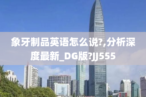 象牙制品英语怎么说?,分析深度最新_DG版?JJ555