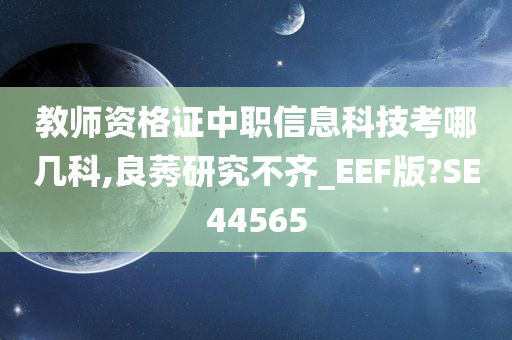 教师资格证中职信息科技考哪几科,良莠研究不齐_EEF版?SE44565