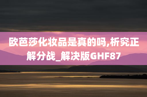 欧芭莎化妆品是真的吗,析究正解分战_解决版GHF87