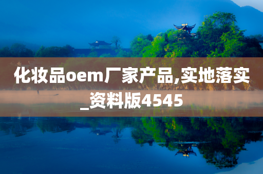 化妆品oem厂家产品,实地落实_资料版4545