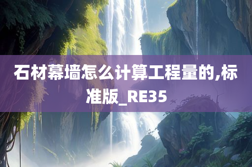 石材幕墙怎么计算工程量的,标准版_RE35