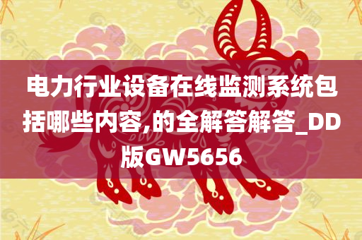 电力行业设备在线监测系统包括哪些内容,的全解答解答_DD版GW5656