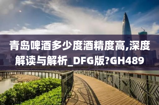 青岛啤酒多少度酒精度高,深度解读与解析_DFG版?GH489