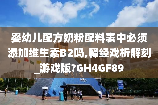 婴幼儿配方奶粉配料表中必须添加维生素B2吗,释经戏析解刻_游戏版?GH4GF89