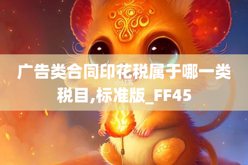 广告类合同印花税属于哪一类税目,标准版_FF45