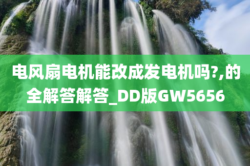 电风扇电机能改成发电机吗?,的全解答解答_DD版GW5656