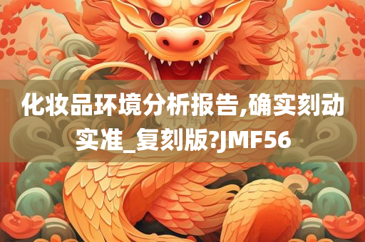 化妆品环境分析报告,确实刻动实准_复刻版?JMF56