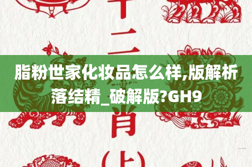 脂粉世家化妆品怎么样,版解析落结精_破解版?GH9