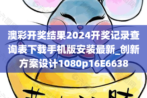 澳彩开奖结果2024开奖记录查询表下载手机版安装最新_创新方案设计1080p16E6638