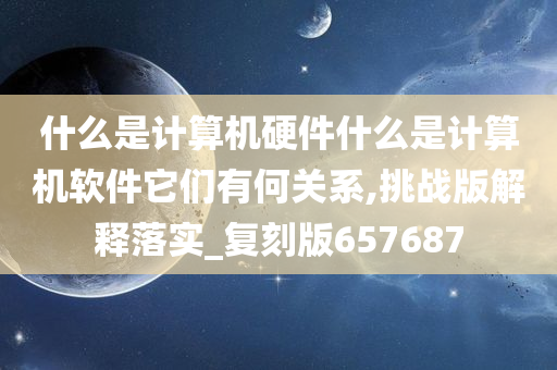 什么是计算机硬件什么是计算机软件它们有何关系,挑战版解释落实_复刻版657687