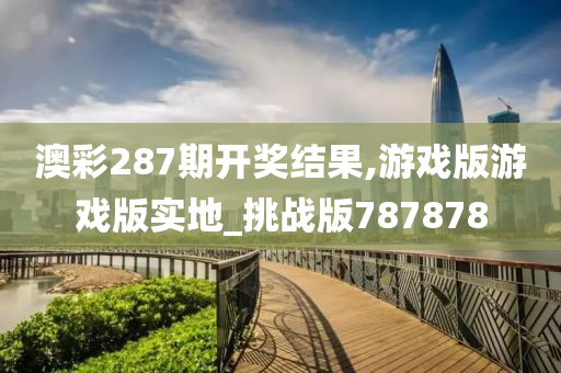 澳彩287期开奖结果,游戏版游戏版实地_挑战版787878