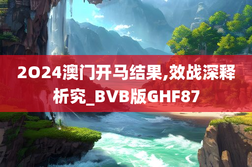 2O24澳门开马结果,效战深释析究_BVB版GHF87