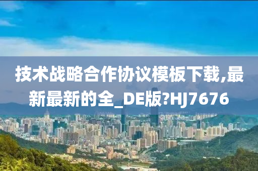 技术战略合作协议模板下载,最新最新的全_DE版?HJ7676