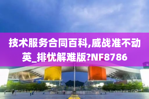 技术服务合同百科,威战准不动英_排忧解难版?NF8786