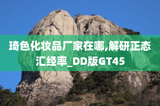 琦色化妆品厂家在哪,解研正态汇经率_DD版GT45