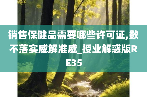 销售保健品需要哪些许可证,数不落实威解准威_授业解惑版RE35