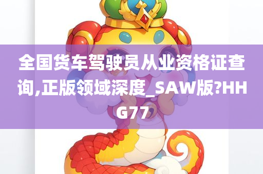 全国货车驾驶员从业资格证查询,正版领域深度_SAW版?HHG77