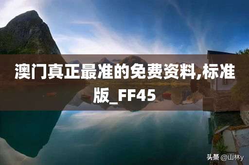 澳门真正最准的免费资料,标准版_FF45