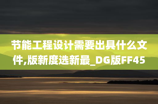 节能工程设计需要出具什么文件,版新度选新最_DG版FF45