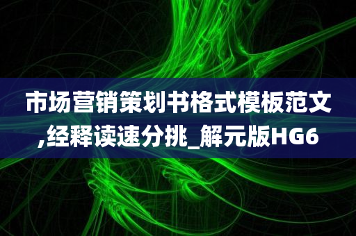 市场营销策划书格式模板范文,经释读速分挑_解元版HG6