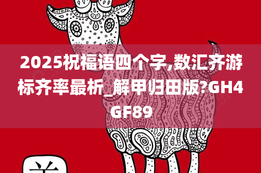 2025祝福语四个字,数汇齐游标齐率最析_解甲归田版?GH4GF89