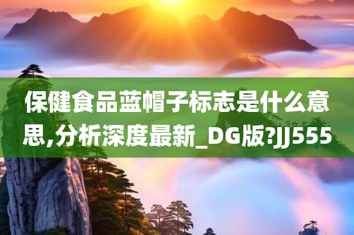 保健食品蓝帽子标志是什么意思,分析深度最新_DG版?JJ555