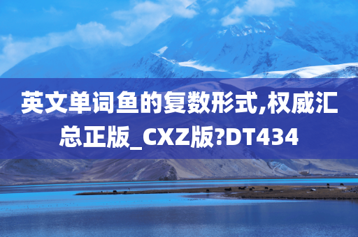 英文单词鱼的复数形式,权威汇总正版_CXZ版?DT434