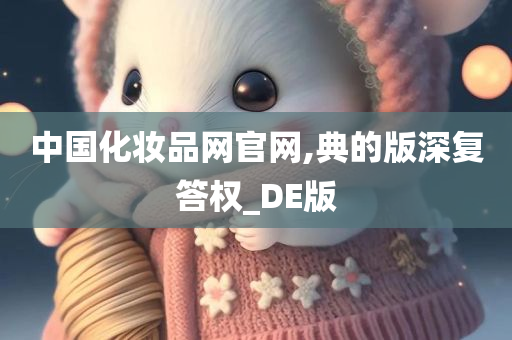 中国化妆品网官网,典的版深复答权_DE版