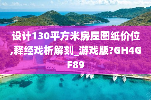 设计130平方米房屋图纸价位,释经戏析解刻_游戏版?GH4GF89