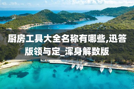 厨房工具大全名称有哪些,迅答版领与定_浑身解数版