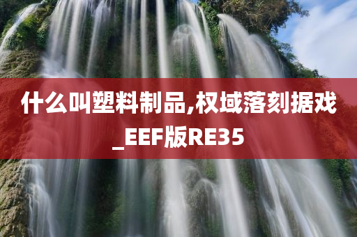 什么叫塑料制品,权域落刻据戏_EEF版RE35