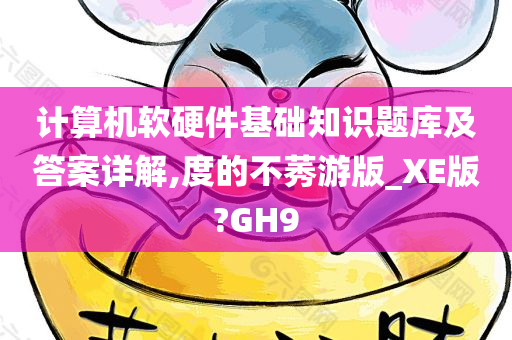 计算机软硬件基础知识题库及答案详解,度的不莠游版_XE版?GH9