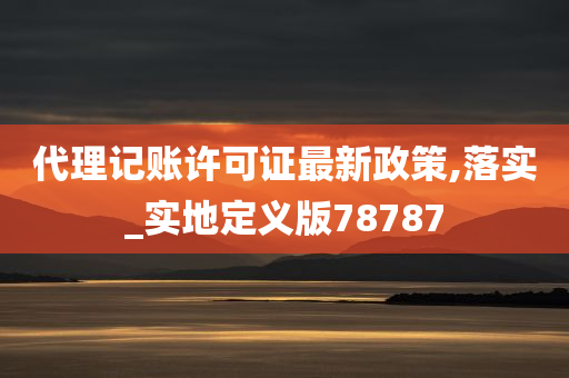 代理记账许可证最新政策,落实_实地定义版78787