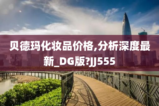 贝德玛化妆品价格,分析深度最新_DG版?JJ555