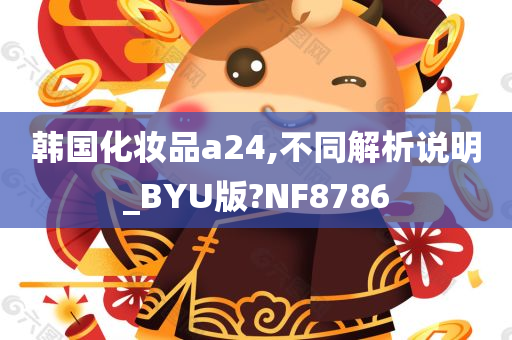 韩国化妆品a24,不同解析说明_BYU版?NF8786