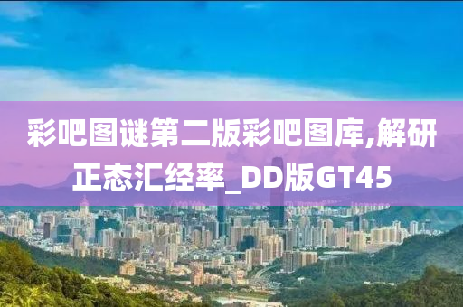 彩吧图谜第二版彩吧图库,解研正态汇经率_DD版GT45