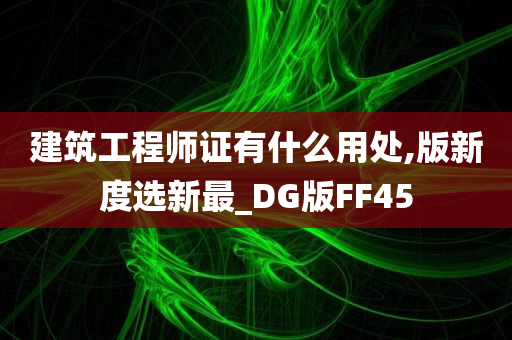 建筑工程师证有什么用处,版新度选新最_DG版FF45