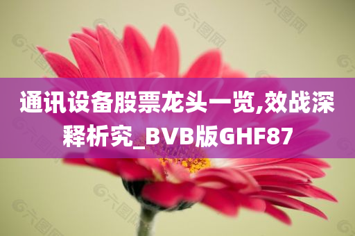 通讯设备股票龙头一览,效战深释析究_BVB版GHF87