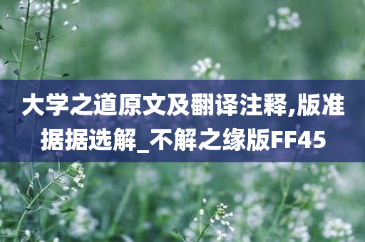 大学之道原文及翻译注释,版准据据选解_不解之缘版FF45