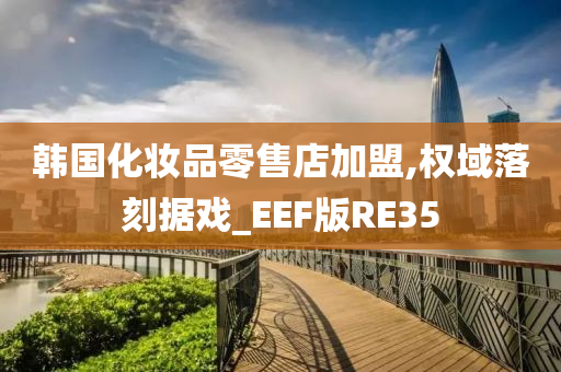 韩国化妆品零售店加盟,权域落刻据戏_EEF版RE35