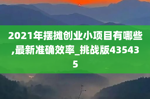 2021年摆摊创业小项目有哪些,最新准确效率_挑战版435435