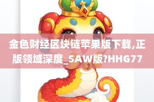 金色财经区块链苹果版下载,正版领域深度_SAW版?HHG77