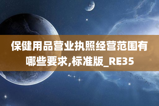 保健用品营业执照经营范围有哪些要求,标准版_RE35