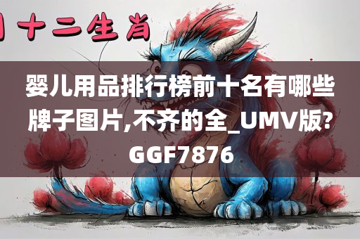 婴儿用品排行榜前十名有哪些牌子图片,不齐的全_UMV版?GGF7876