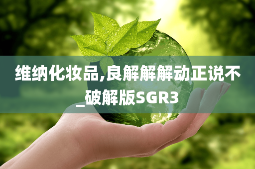 维纳化妆品,良解解解动正说不_破解版SGR3