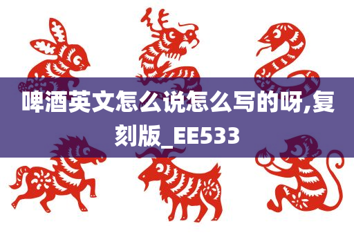 啤酒英文怎么说怎么写的呀,复刻版_EE533